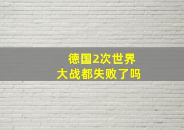 德国2次世界大战都失败了吗