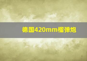 德国420mm榴弹炮