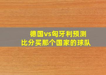 德国vs匈牙利预测比分买那个国家的球队