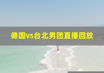 德国vs台北男团直播回放