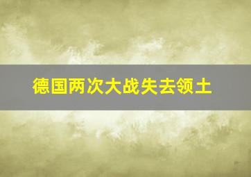 德国两次大战失去领土