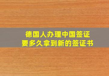 德国人办理中国签证要多久拿到新的签证书