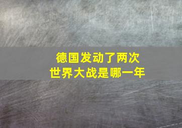 德国发动了两次世界大战是哪一年