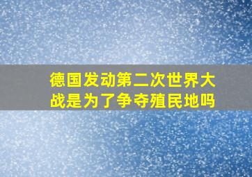 德国发动第二次世界大战是为了争夺殖民地吗