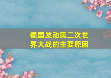 德国发动第二次世界大战的主要原因