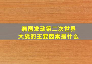 德国发动第二次世界大战的主要因素是什么