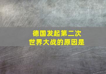 德国发起第二次世界大战的原因是