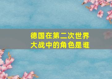 德国在第二次世界大战中的角色是谁