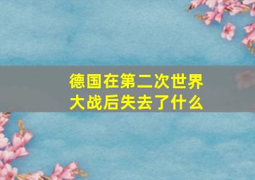 德国在第二次世界大战后失去了什么