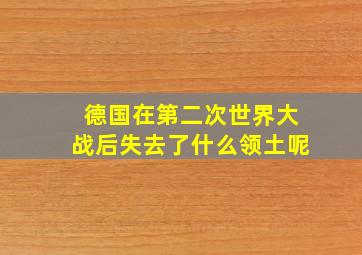 德国在第二次世界大战后失去了什么领土呢