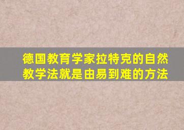 德国教育学家拉特克的自然教学法就是由易到难的方法