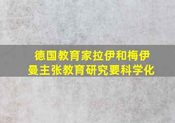 德国教育家拉伊和梅伊曼主张教育研究要科学化