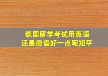 德国留学考试用英语还是德语好一点呢知乎