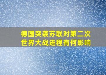 德国突袭苏联对第二次世界大战进程有何影响