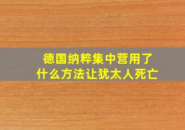 德国纳粹集中营用了什么方法让犹太人死亡