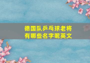 德国队乒乓球老将有哪些名字呢英文