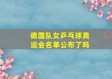 德国队女乒乓球奥运会名单公布了吗