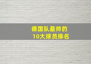 德国队最帅的10大球员排名