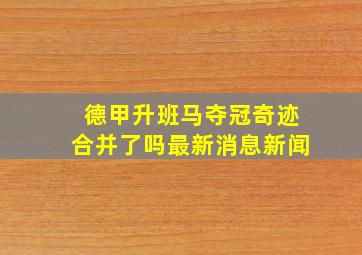 德甲升班马夺冠奇迹合并了吗最新消息新闻