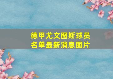 德甲尤文图斯球员名单最新消息图片