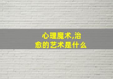 心理魔术,治愈的艺术是什么