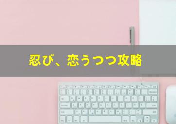 忍び、恋うつつ攻略