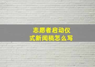 志愿者启动仪式新闻稿怎么写