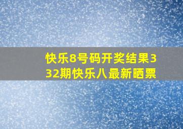 快乐8号码开奖结果332期快乐八最新晒票