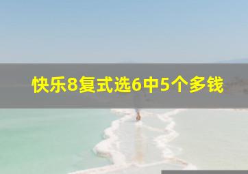 快乐8复式选6中5个多钱