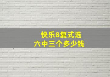 快乐8复式选六中三个多少钱