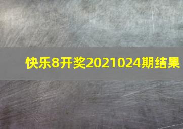 快乐8开奖2021024期结果