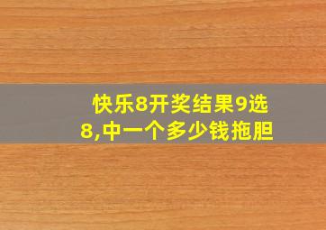 快乐8开奖结果9选8,中一个多少钱拖胆