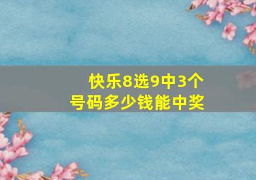 快乐8选9中3个号码多少钱能中奖