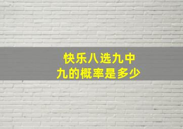 快乐八选九中九的概率是多少