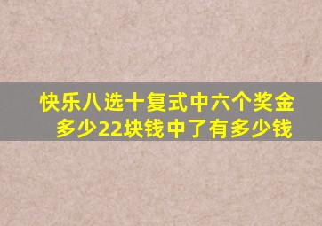 快乐八选十复式中六个奖金多少22块钱中了有多少钱