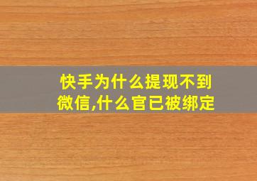 快手为什么提现不到微信,什么官已被绑定