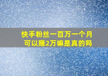 快手粉丝一百万一个月可以赚2万嘛是真的吗