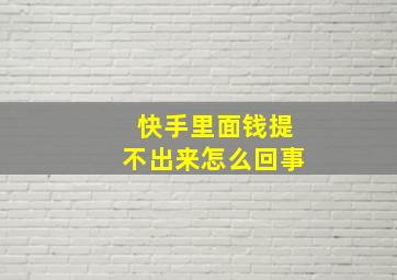 快手里面钱提不出来怎么回事