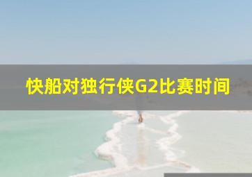 快船对独行侠G2比赛时间