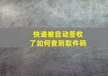 快递被自动签收了如何查到取件码