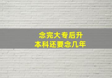 念完大专后升本科还要念几年