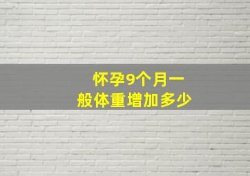 怀孕9个月一般体重增加多少