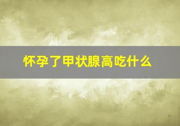 怀孕了甲状腺高吃什么