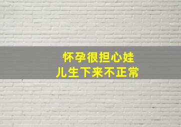 怀孕很担心娃儿生下来不正常