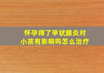 怀孕得了甲状腺炎对小孩有影响吗怎么治疗