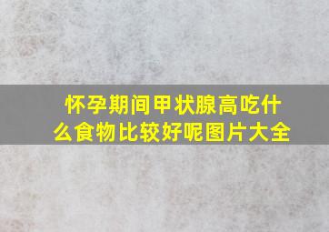 怀孕期间甲状腺高吃什么食物比较好呢图片大全