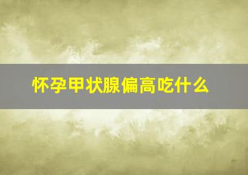 怀孕甲状腺偏高吃什么