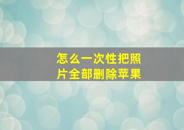 怎么一次性把照片全部删除苹果