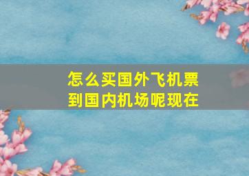 怎么买国外飞机票到国内机场呢现在