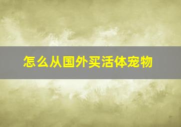 怎么从国外买活体宠物